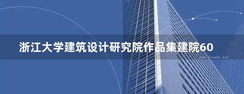 浙江大学建筑设计研究院作品集建院60周年专辑 董丹申 